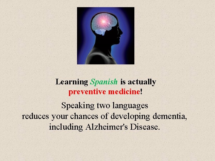 Learning Spanish is actually preventive medicine! Speaking two languages reduces your chances of developing