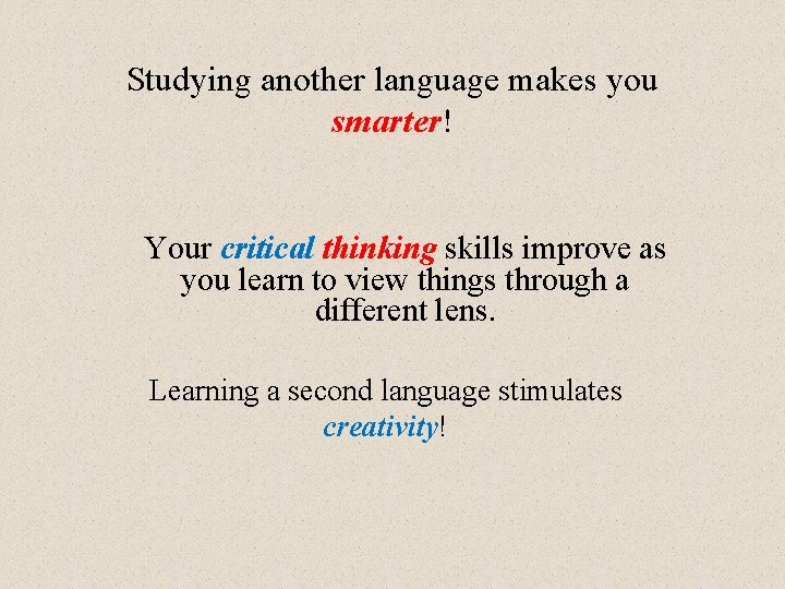 Studying another language makes you smarter! Your critical thinking skills improve as you learn
