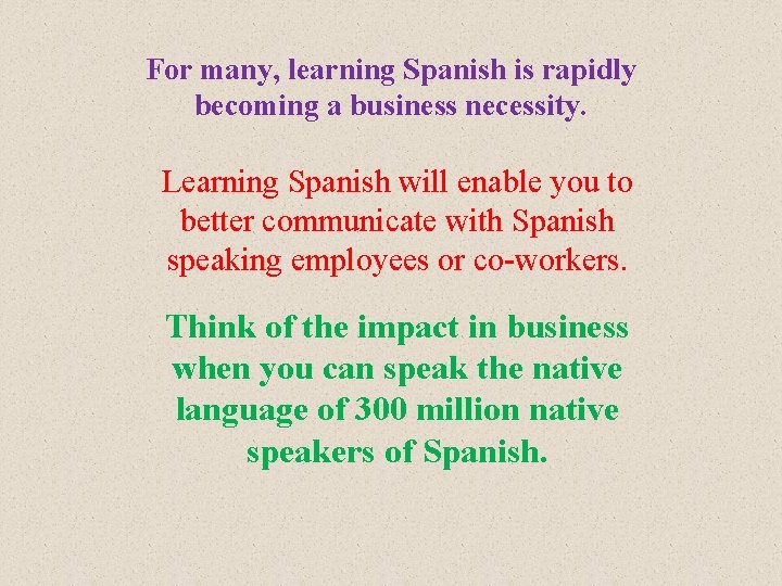 For many, learning Spanish is rapidly becoming a business necessity. Learning Spanish will enable
