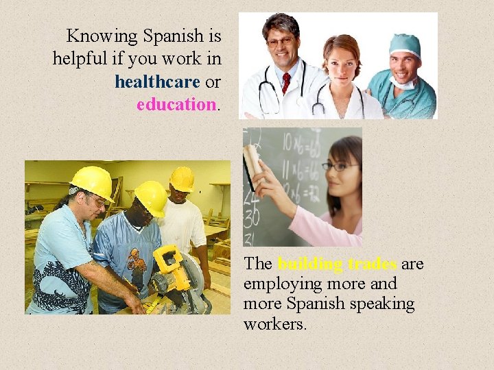 Knowing Spanish is helpful if you work in healthcare or education. The building trades