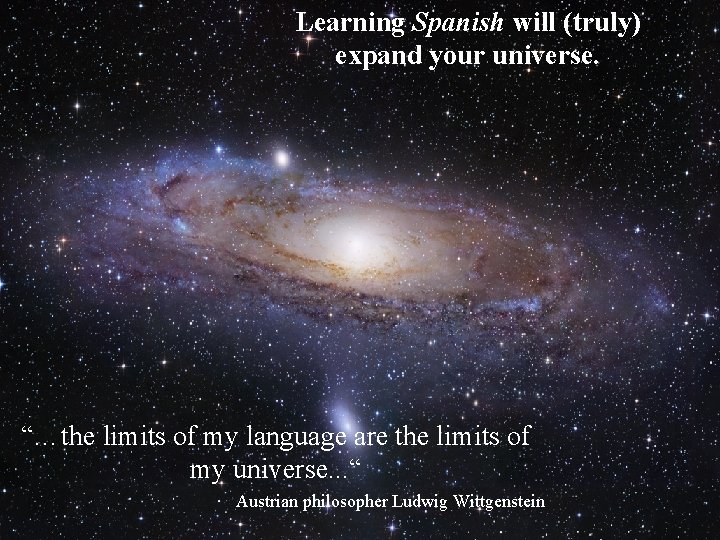 Learning Spanish will (truly) expand your universe. “…the limits of my language are the