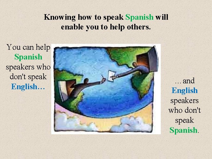 Knowing how to speak Spanish will enable you to help others. You can help