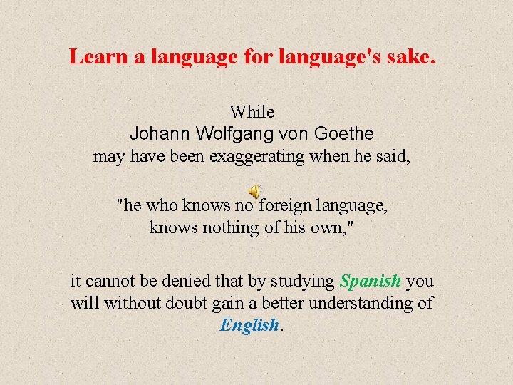 Learn a language for language's sake. While Johann Wolfgang von Goethe may have been