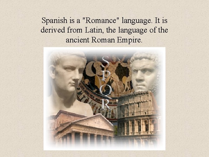 Spanish is a "Romance" language. It is derived from Latin, the language of the