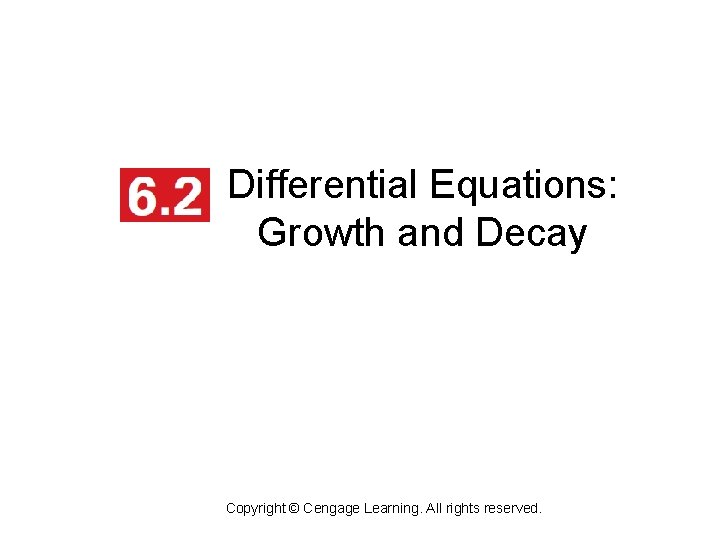 Differential Equations: Growth and Decay Copyright © Cengage Learning. All rights reserved. 