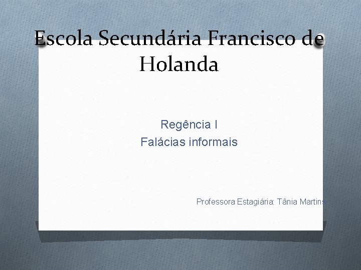 Escola Secundária Francisco de Holanda Regência I Falácias informais Professora Estagiária: Tânia Martins 