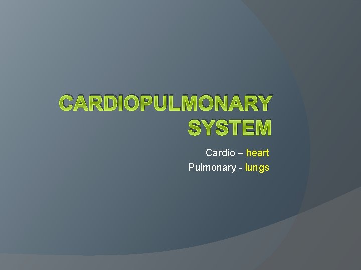 CARDIOPULMONARY SYSTEM Cardio – heart Pulmonary - lungs 