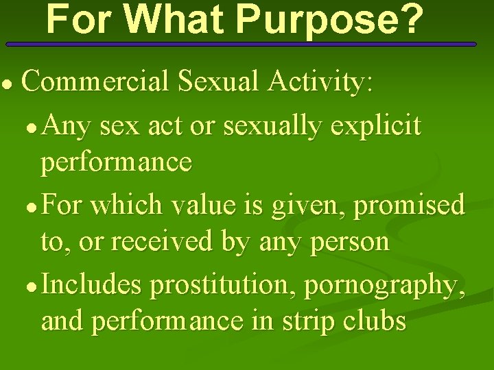 ● For What Purpose? Commercial Sexual Activity: ● Any sex act or sexually explicit