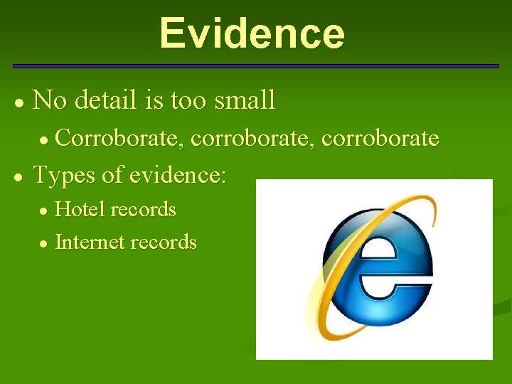 Evidence ● No detail is too small ● Corroborate, corroborate ● Types of evidence:
