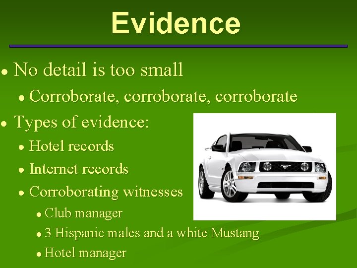 ● ● Evidence No detail is too small ● Corroborate, corroborate Types of evidence: