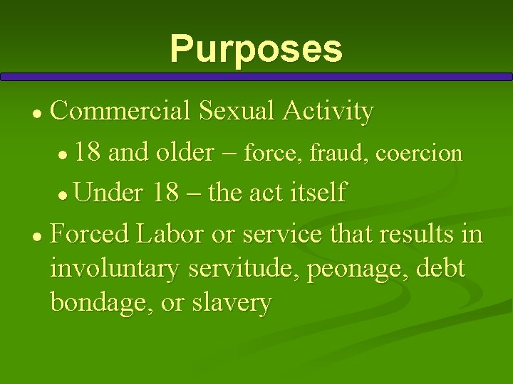 Purposes Commercial Sexual Activity ● 18 and older – force, fraud, coercion ● Under