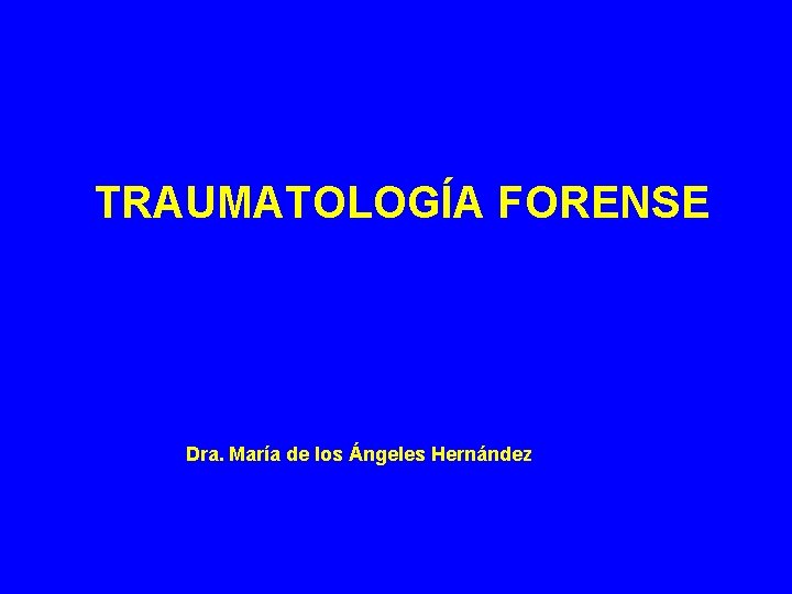 TRAUMATOLOGÍA FORENSE Dra. María de los Ángeles Hernández 