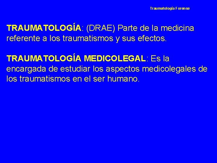 Traumatología Forense TRAUMATOLOGÍA: (DRAE) Parte de la medicina referente a los traumatismos y sus