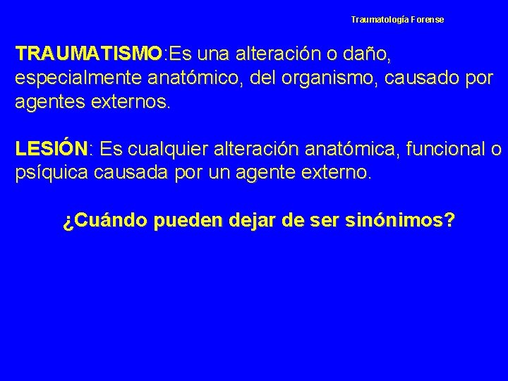 Traumatología Forense TRAUMATISMO: Es una alteración o daño, especialmente anatómico, del organismo, causado por