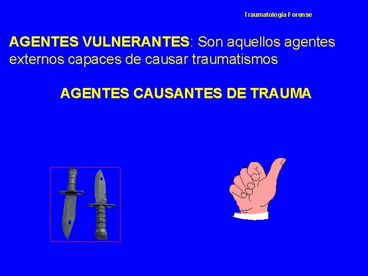 Traumatología Forense AGENTES VULNERANTES: Son aquellos agentes externos capaces de causar traumatismos AGENTES CAUSANTES