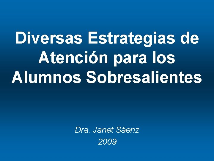 Diversas Estrategias de Atención para los Alumnos Sobresalientes Dra. Janet Sáenz 2009 