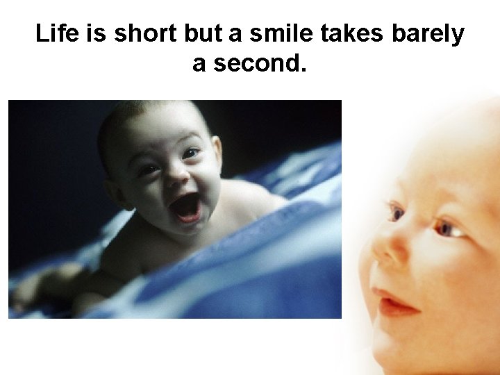 Life is short but a smile takes barely a second. 