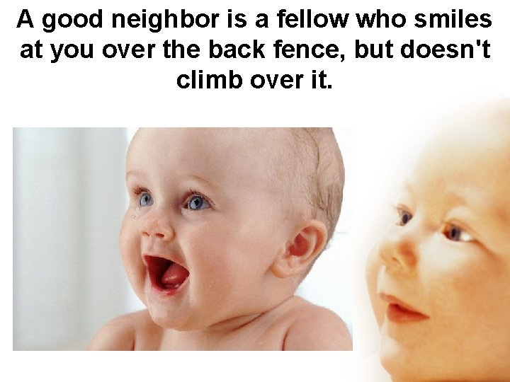 A good neighbor is a fellow who smiles at you over the back fence,