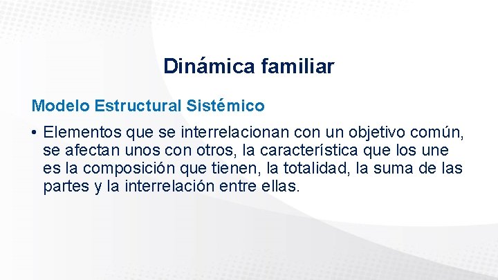 Dinámica familiar Modelo Estructural Sistémico • Elementos que se interrelacionan con un objetivo común,