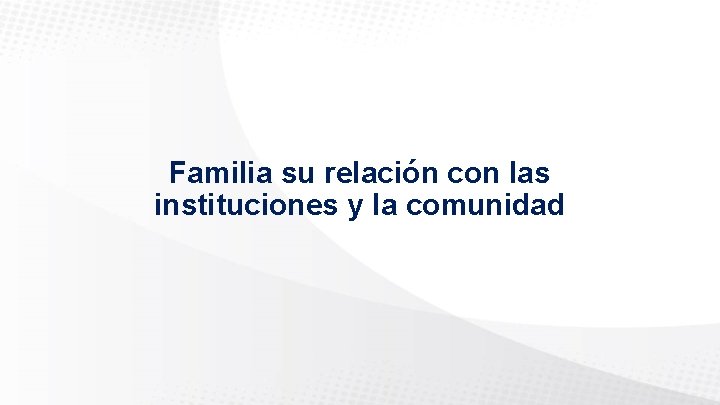 Familia su relación con las instituciones y la comunidad 