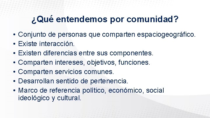 ¿Qué entendemos por comunidad? • • Conjunto de personas que comparten espaciogeográfico. Existe interacción.