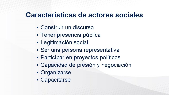 Características de actores sociales • • Construir un discurso Tener presencia pública Legitimación social