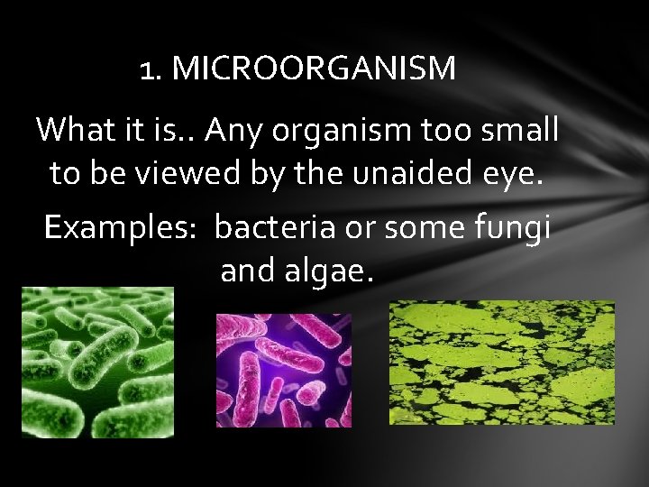 1. MICROORGANISM What it is. . Any organism too small to be viewed by