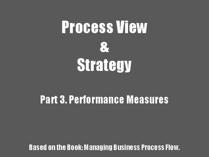 Process View & Strategy Part 3. Performance Measures Based on the Book: Managing Business