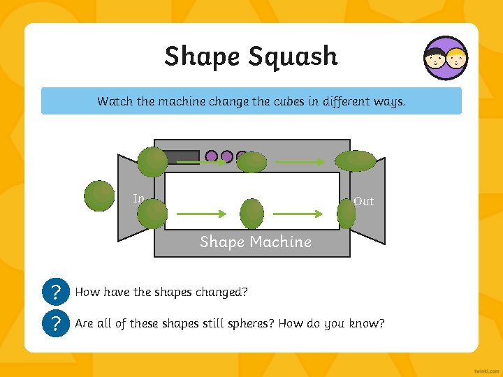 Shape Squash Watch the machine change the cubes in different ways. In Out Shape