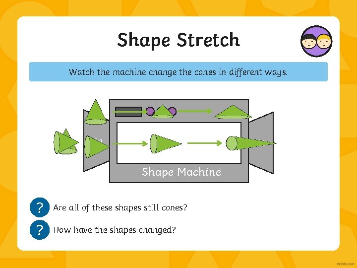 Shape Stretch Watch the machine change the cones in different ways. In Out Shape