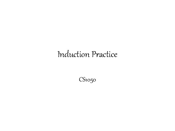 Induction Practice CS 1050 