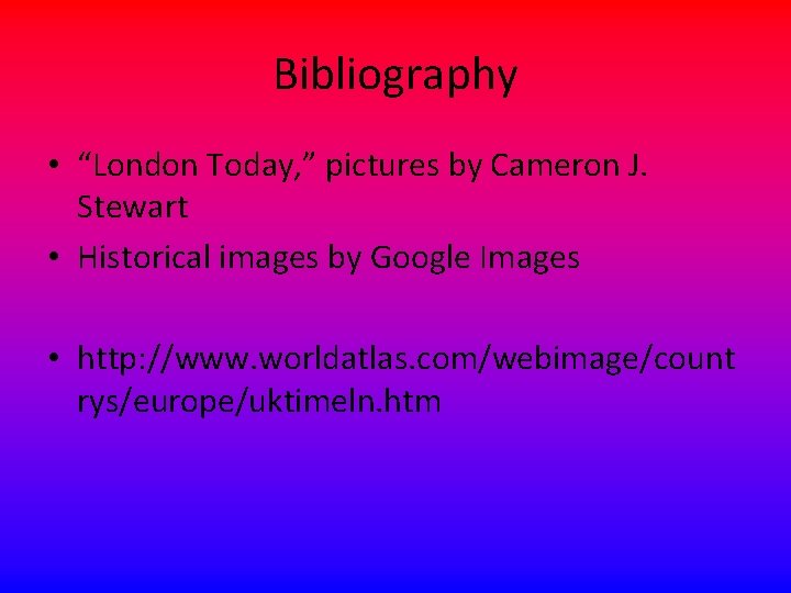 Bibliography • “London Today, ” pictures by Cameron J. Stewart • Historical images by