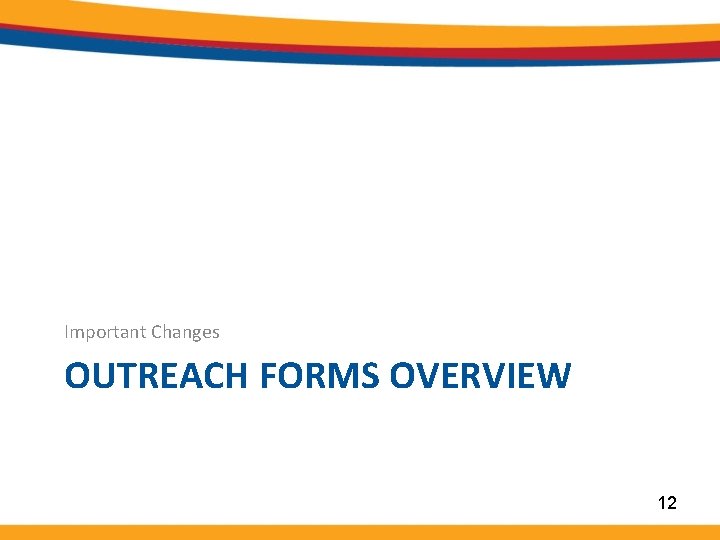 Important Changes OUTREACH FORMS OVERVIEW 12 