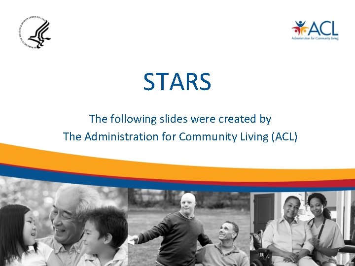 STARS The following slides were created by The Administration for Community Living (ACL) 