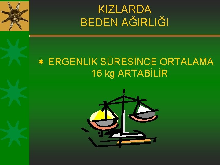 KIZLARDA BEDEN AĞIRLIĞI ¬ ERGENLİK SÜRESİNCE ORTALAMA 16 kg ARTABİLİR 