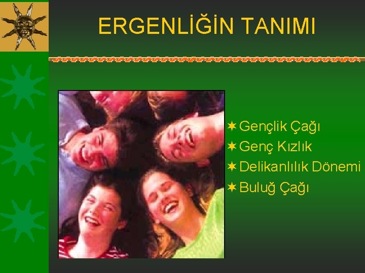 ERGENLİĞİN TANIMI ¬ Gençlik Çağı ¬ Genç Kızlık ¬ Delikanlılık Dönemi ¬ Buluğ Çağı