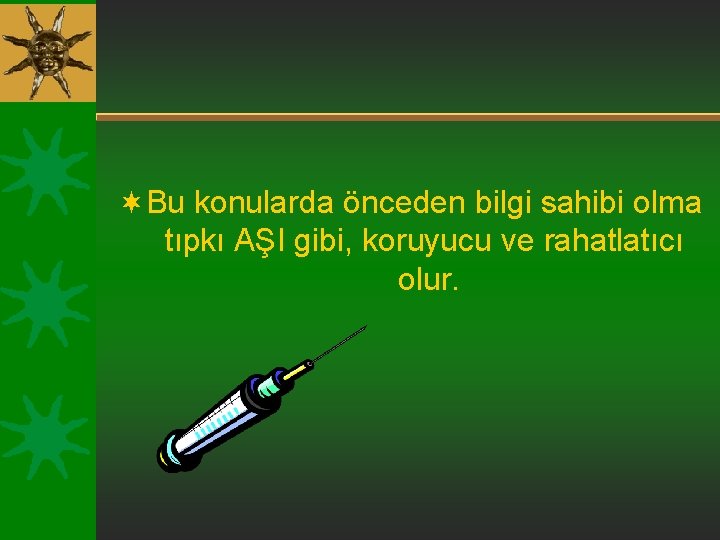 ¬Bu konularda önceden bilgi sahibi olma tıpkı AŞI gibi, koruyucu ve rahatlatıcı olur. 