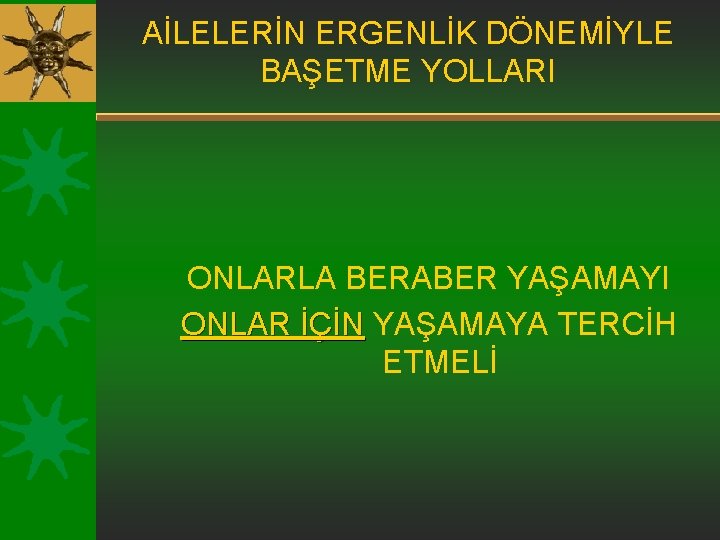 AİLELERİN ERGENLİK DÖNEMİYLE BAŞETME YOLLARI ONLARLA BERABER YAŞAMAYI ONLAR İÇİN YAŞAMAYA TERCİH ETMELİ 