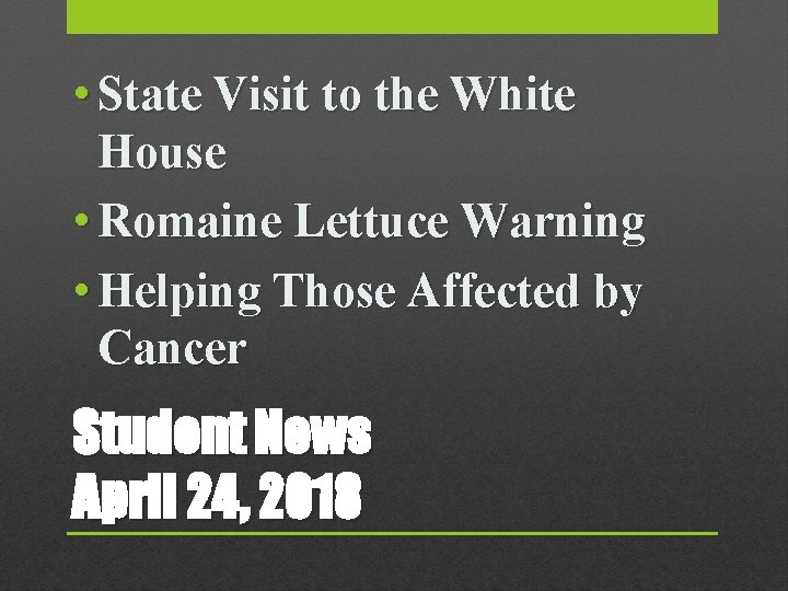  • State Visit to the White House • Romaine Lettuce Warning • Helping