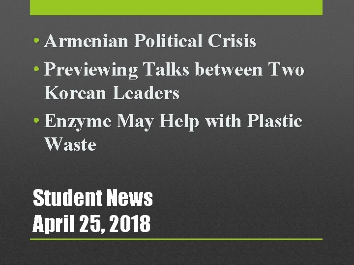  • Armenian Political Crisis • Previewing Talks between Two Korean Leaders • Enzyme