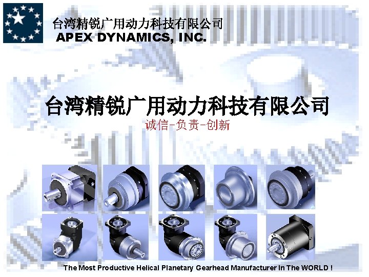台湾精锐广用动力科技有限公司 APEX DYNAMICS, INC. 台湾精锐广用动力科技有限公司 诚信-负责-创新 The Most Productive Helical Planetary Gearhead Manufacturer In