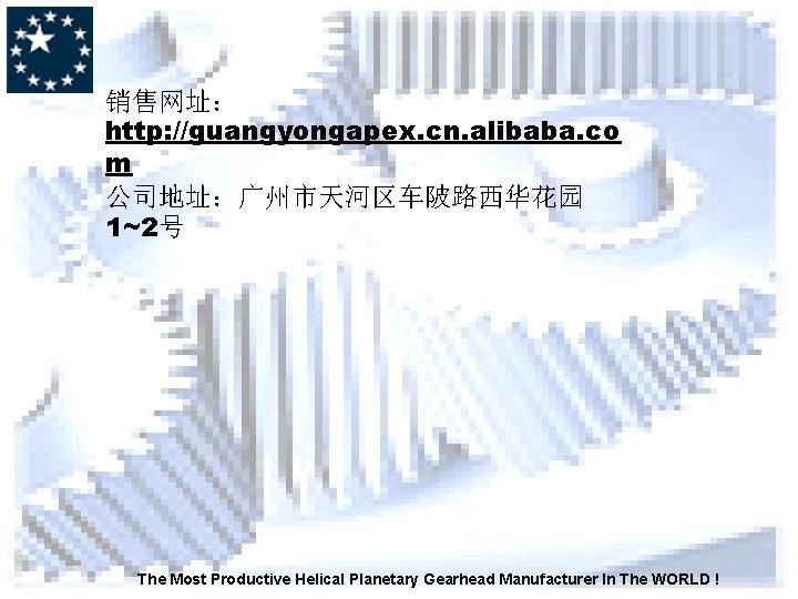 销售网址： http: //guangyongapex. cn. alibaba. co m 公司地址：广州市天河区车陂路西华花园 1~2号 The Most Productive Helical Planetary