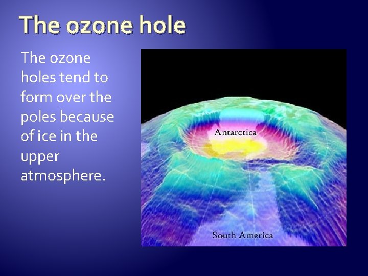 The ozone holes tend to form over the poles because of ice in the