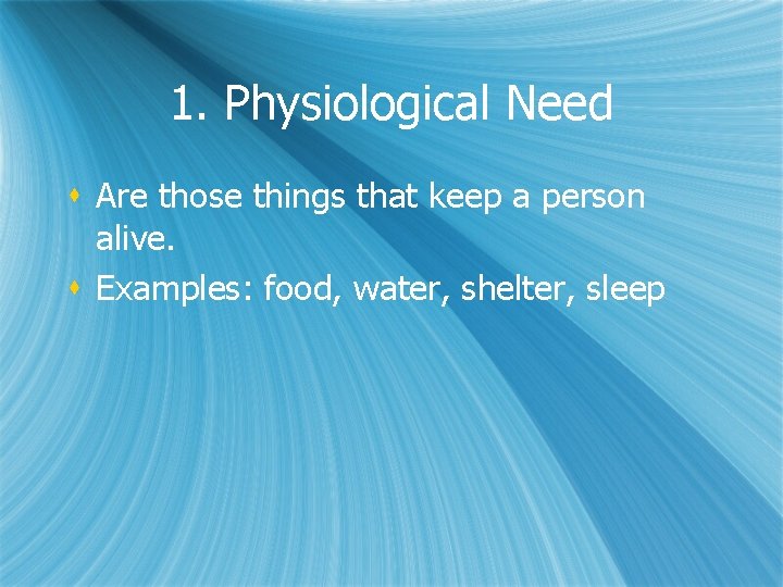 1. Physiological Need s Are those things that keep a person alive. s Examples: