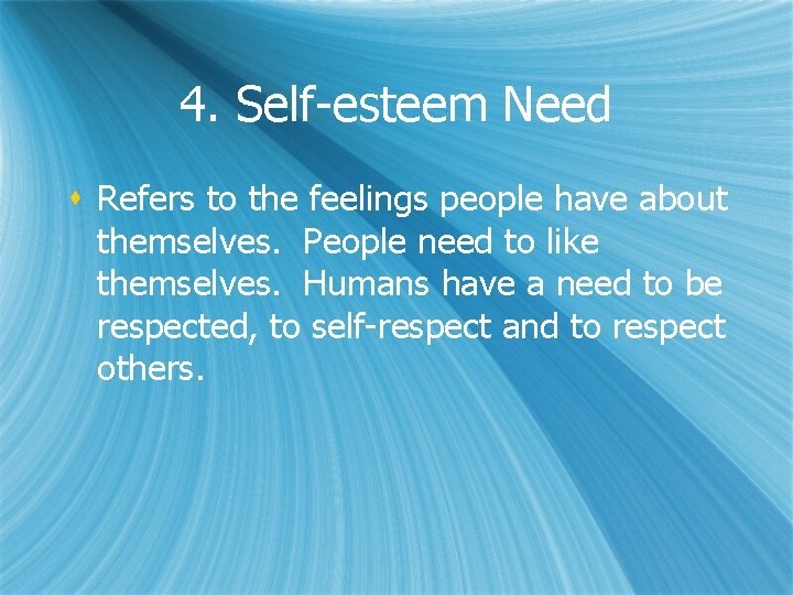 4. Self-esteem Need s Refers to the feelings people have about themselves. People need