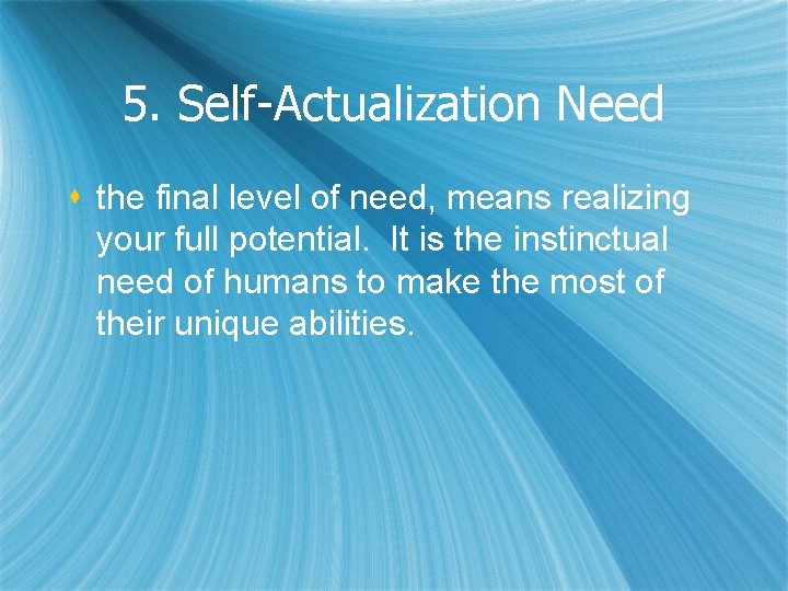 5. Self-Actualization Need s the final level of need, means realizing your full potential.
