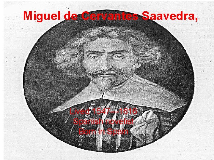 Miguel de Cervantes Saavedra, Lived 1547— 1616 Spanish novelist Born in Spain 
