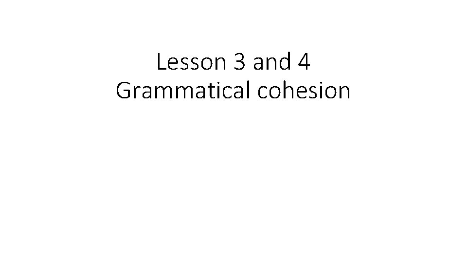 Lesson 3 and 4 Grammatical cohesion 