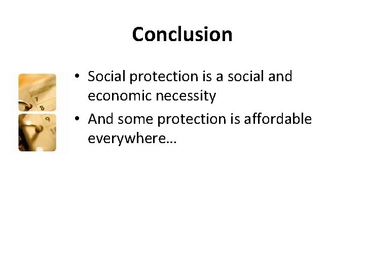 Conclusion • Social protection is a social and economic necessity • And some protection