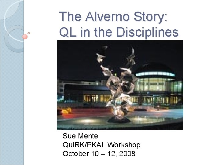 The Alverno Story: QL in the Disciplines Sue Mente Qu. IRK/PKAL Workshop October 10